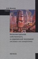 Интеллектуальная собственность в современной экономике: Система и ее синергетика. Учебник