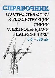 Справочник по строительству и реконструкции линий электропередачи напряжением 0,4-750 кВ