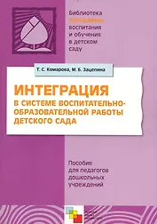 Интеграция в системе воспитательно-образовательной работы детского сада. Пособие для педагогов дошкольных учреждений / (мягк) (Библиотека программы воспитания и обучения в детском саду). Комарова Т., Зацепина М. (Мозаика)