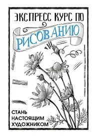 Экспресс курс по рисованию. Стань настоящим художником