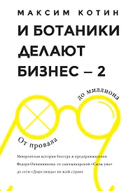 И Ботаники делают бизнес-2. От провала до миллиона : невероятная история блогера и предпринимателя Федора Овчинникова : от сыктывкарской "Сила ума" до