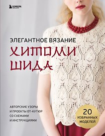 Элегантное вязание Хитоми Шида. Авторские узоры и проекты от кутюр со схемами и инструкциями. 20 избранных моделей
