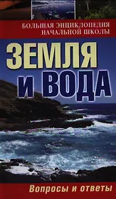 Большая энциклопедия начальной школы. Земля и вода: вопросы и ответы