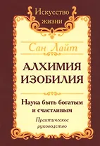 Алхимия изобилия Наука быть богатым и счастливым Практич. Руков. (3 изд.) (мИЖ) Сан Лайт