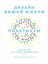 Дизайн вашей жизни: Живите так, как нужно именно вам. Практикум.
