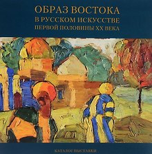 Образ Востока в русском искусстве первой половины ХХ века. Каталог выставки
