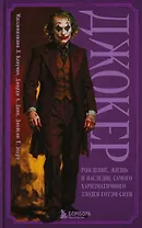 Джокер. Рождение, жизнь и наследие самого харизматичного злодея Готэм-Сити