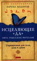 Исцеляющее "Да". Пять тибетских ритуалов: Упражнения для тела, духа и души