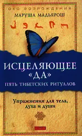 Исцеляющее "Да". Пять тибетских ритуалов: Упражнения для тела, духа и души