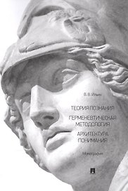 Теория познания. Герменевтическая методология. Архитектура понимания. Монография