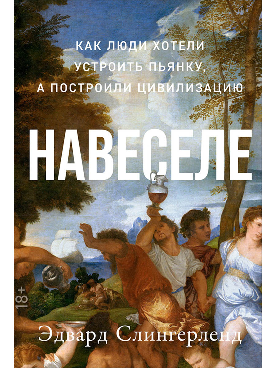 Навеселе: Как люди хотели устроить пьянку, а построили цивилизацию