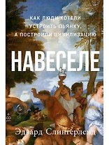 Навеселе: Как люди хотели устроить пьянку, а построили цивилизацию