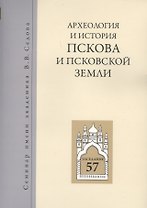 Археология и история Пскова и псковской земли. Семинар имени академика В.В. Седова. Заседание 57