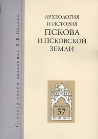 Археология и история Пскова и псковской земли. Семинар имени академика В.В. Седова. Заседание 57