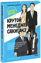 Крутой менеджер Сакигакэ. Как наладить коммуникацию, преодолеть сопротивление переменам и привести команду к успеху