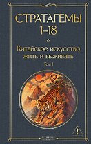 Стратагемы 1-18. Китайское искусство жить и выживать. Том 1