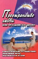 Пространство любви, или Праздник на двоих: Романтические путешествия, любовные игры, эротическая кух