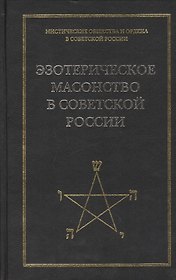 Эзотерическое масонство в советской России. Документы 1923-1941 гг. Публикация, вступительные статьи. комментарии, указатель А.Л.Никитина.