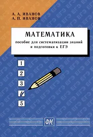 Математика. Пособие для систематизации знаний и подготовки к ЕГЭ