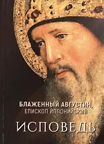 Блаженный Августин, епископ Иппонийский. Исповедь