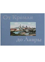 От Кремля до Лавры. Описание исторических и дачных местностей от Москвы до Сергиева Посада и достопримечательностей Троице-Сергиевой Лавры, иллюстрированное открытыми письмами и почтовыми карточками конца XIX - начала XX века