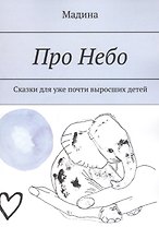 Про небо. Сказки для уже почти выросших детей
