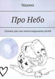 Про небо. Сказки для уже почти выросших детей