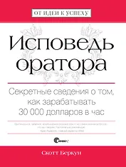 Исповедь оратора. Секретные сведения о том, как зарабатывать 30 000 долларов в час