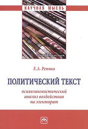 Политический текст: психолингвистический анализ воздействия на электорат: Монография