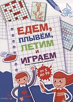 Едем, летим, плывём и играем. Выпуск 1. Игры, головоломки, рисовалки : от 5 до 99