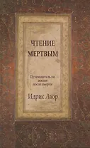 Чтение мертвым. Путеводитель по жизни после смерти / 2-е изд.