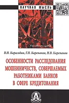 Особенности расследования мошенничеств, совершаемых работниками банков в сфере кредитования. Монография