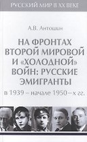 Т.4. На фронтах Второй мировой и холодной войн : русские эмигранты в 1939-начале 1950-х гг.