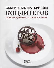 Секретные материалы кондитеров. Рецепты, продукты, технологии, подача