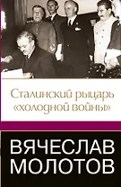Вячеслав Молотов. Сталинский рыцарь" холодной войны"
