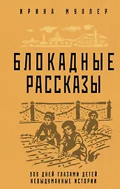 Блокадные рассказы. 900 дней глазами детей. Невыдуманные истории