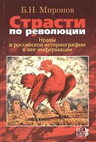 Страсти по революции: Нравы в российской историографии в век информации / Б.Н. Миронов.