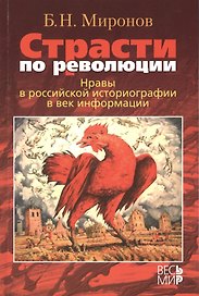 Страсти по революции: Нравы в российской историографии в век информации / Б.Н. Миронов.