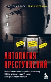 Антология преступлений. Маньяк-семиклассник, садист из реалити-шоу, убийца-астронавт и еще 77 самых кошмарных злодеев в истории