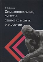 Смыслополагание, смыслы, семиозис в свете философии: монография