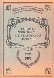 История лейб-гвардии Егерского полка за 100 лет. 1796-1896. Репринтное изд-е/ Сост. офицеры л.-гв. Егерского полка. Репр. воспр. текста изд. 1896