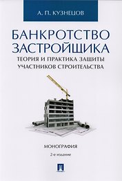 Банкротство застройщика. Теория и практика защиты прав участников строительства. Монография. 2-е издание, переработанное и дополненное
