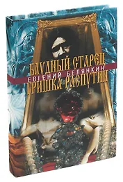 Блудный старец Гришка Распутин. Роман-хроника об интимных похождениях `святого царедворца`
