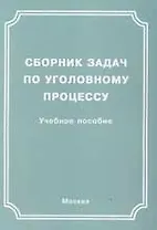 Сборник задач по уголовному процессу: Учебное пособие