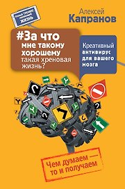 За что мне такому хорошему такая хреновая жизнь? Креативный антивирус для вашего мозга. Чем думаем -