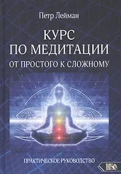 КУРС ПО МЕДИТАЦИИ ОТ ПРОСТОГО К СЛОЖНОМУ. ПРАКТИЧЕСКОЕ РУКОВОДСТВО