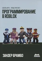 Программирование в ROBLOX. Сделай игру - проще простого. Создание игр с помощью Roblox Studio и языка программирования Lua