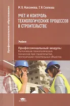 Учет и контроль технологических процессов в строительстве. Учебник. Профессиональный модуль: Выполнение технологических процессов при строительстве, эксплуатации строительных объектов