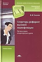 Секретарь-референт высокой квалификации: Организация секретарского дела: учебное пособие