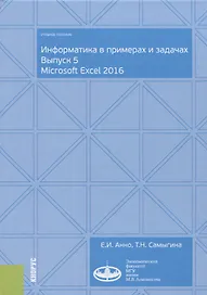 Информатика в примерах и задачах. Выпуск 5. Microsoft Excel 2016. Учебное пособие